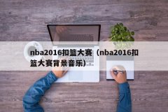 nba2016扣篮大赛（nba2016扣篮大赛背景音乐）