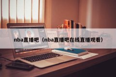 nba直播吧（nba直播吧在线直播观看）