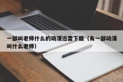 <b>一部叫老师什么的动漫迅雷下载（有一部动漫叫什么老师）</b>