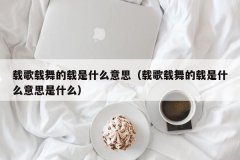 载歌载舞的载是什么意思（载歌载舞的载是什么