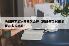 奶酪棒不放冰箱多久会坏（奶酪棒在30度能保存多