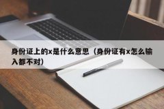 <b>身份证上的x是什么意思（身份证有x怎么输入都不对）</b>