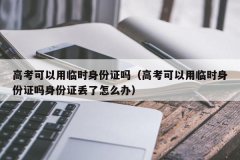 <b>高考可以用临时身份证吗（高考可以用临时身份证吗身份证丢了怎么办）</b>