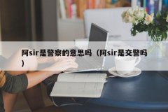 <b>阿sir是警察的意思吗（阿sir是交警吗）</b>