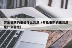 <b>万象更新的更是什么意思（万象更新的更意思是什么意思）</b>