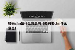 <b>鞋码chn是什么意思啊（鞋码表chn什么意思）</b>