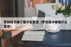 <b>梦到鞋子破了是什么意思（梦见鞋子破是什么意思）</b>