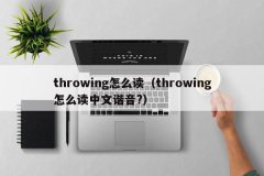 <b>throwing怎么读（throwing怎么读中文谐音?）</b>