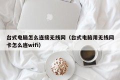 <b>台式电脑怎么连接无线网（台式电脑用无线网卡怎么连wifi）</b>