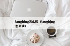 <b>laughing怎么读（laughjng怎么读）</b>