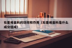 <b>石墨烯面料的功效和作用（石墨烯面料是什么成分组成）</b>