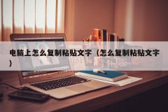 <b>电脑上怎么复制粘贴文字（怎么复制粘贴文字）</b>